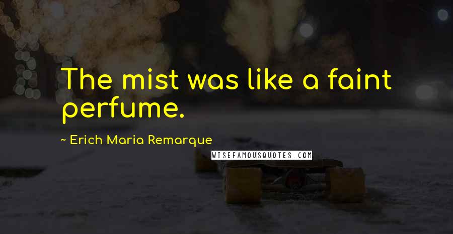 Erich Maria Remarque Quotes: The mist was like a faint perfume.