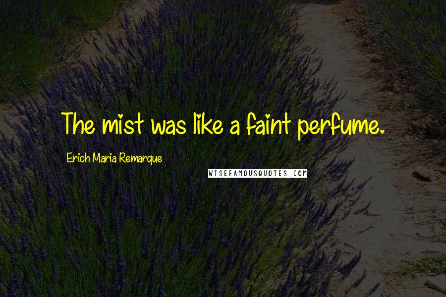 Erich Maria Remarque Quotes: The mist was like a faint perfume.