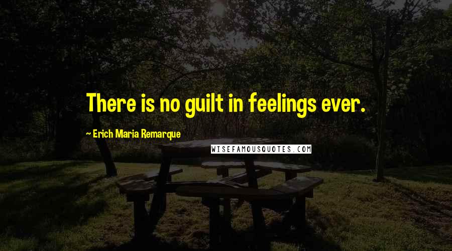 Erich Maria Remarque Quotes: There is no guilt in feelings ever.