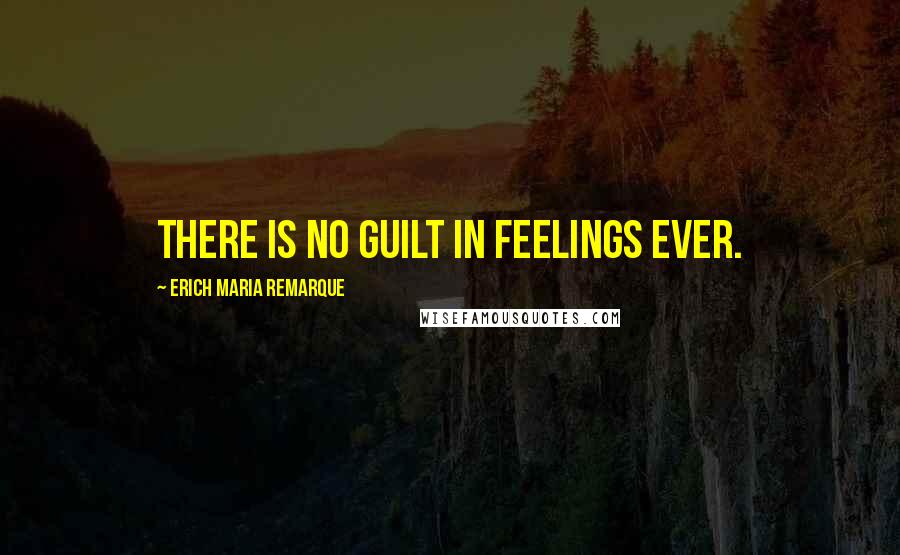 Erich Maria Remarque Quotes: There is no guilt in feelings ever.