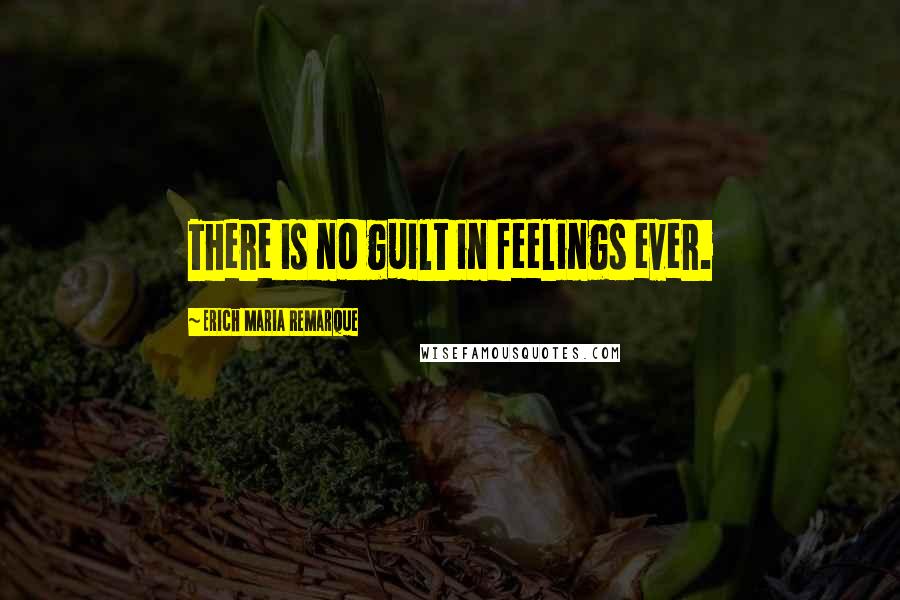 Erich Maria Remarque Quotes: There is no guilt in feelings ever.