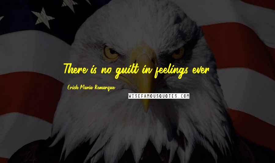 Erich Maria Remarque Quotes: There is no guilt in feelings ever.