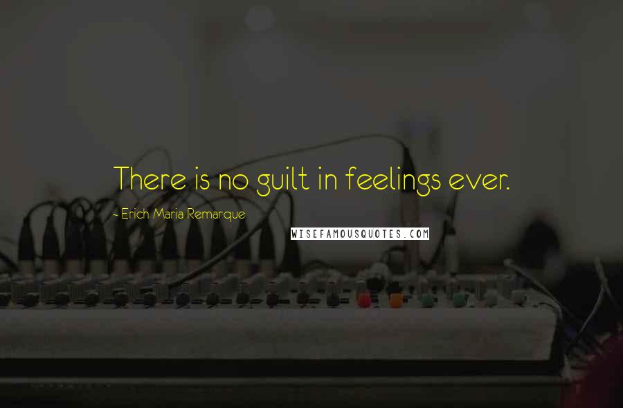 Erich Maria Remarque Quotes: There is no guilt in feelings ever.