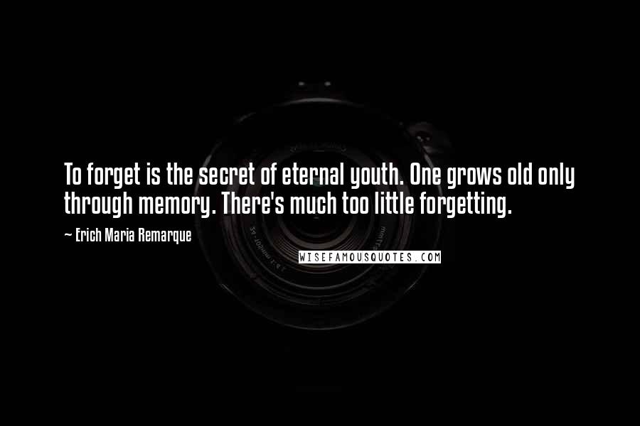 Erich Maria Remarque Quotes: To forget is the secret of eternal youth. One grows old only through memory. There's much too little forgetting.