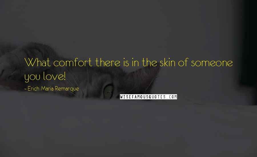 Erich Maria Remarque Quotes: What comfort there is in the skin of someone you love!