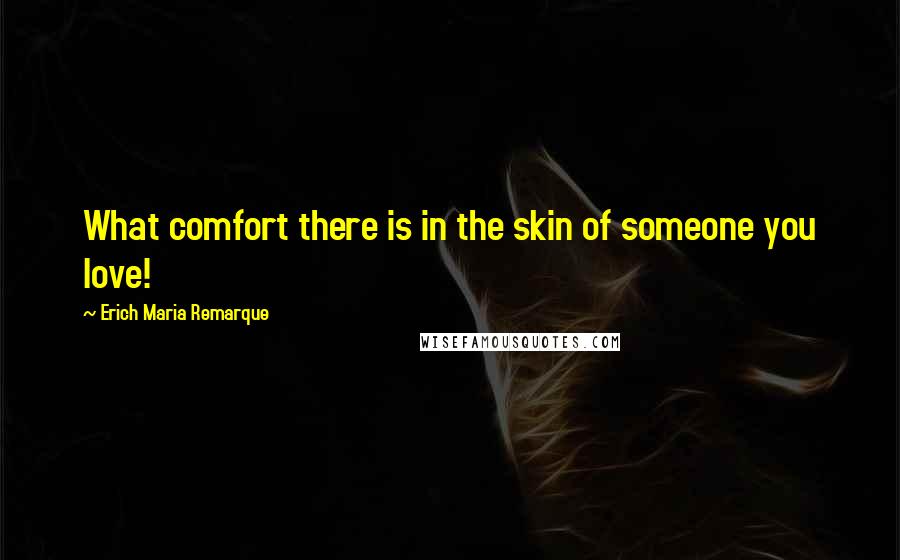 Erich Maria Remarque Quotes: What comfort there is in the skin of someone you love!