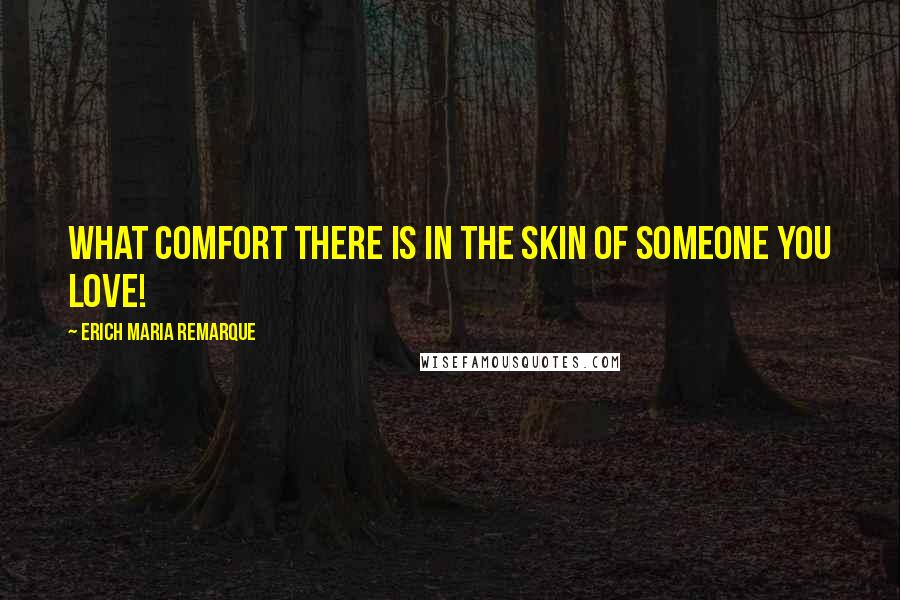 Erich Maria Remarque Quotes: What comfort there is in the skin of someone you love!
