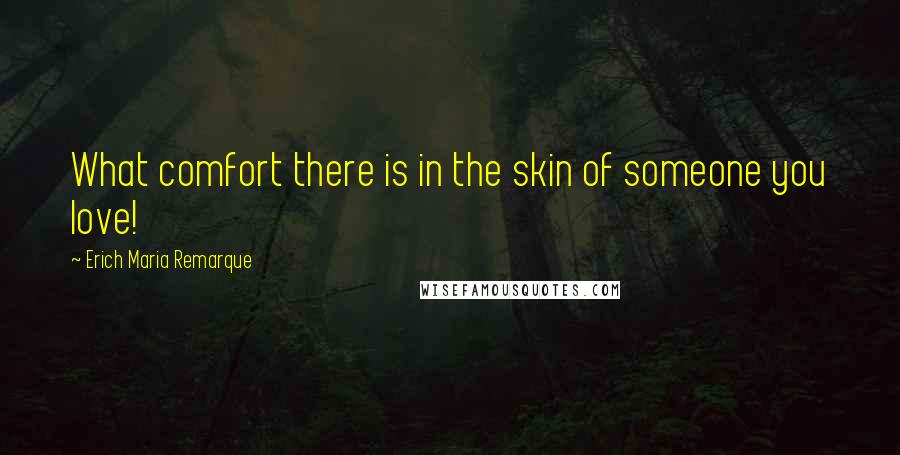 Erich Maria Remarque Quotes: What comfort there is in the skin of someone you love!