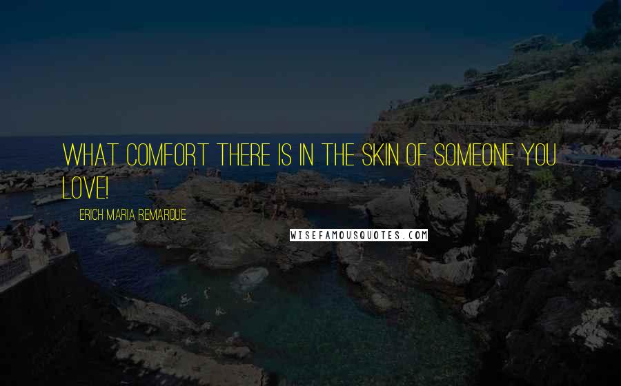 Erich Maria Remarque Quotes: What comfort there is in the skin of someone you love!