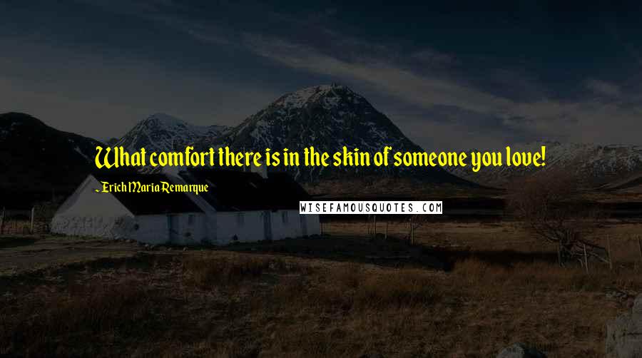 Erich Maria Remarque Quotes: What comfort there is in the skin of someone you love!