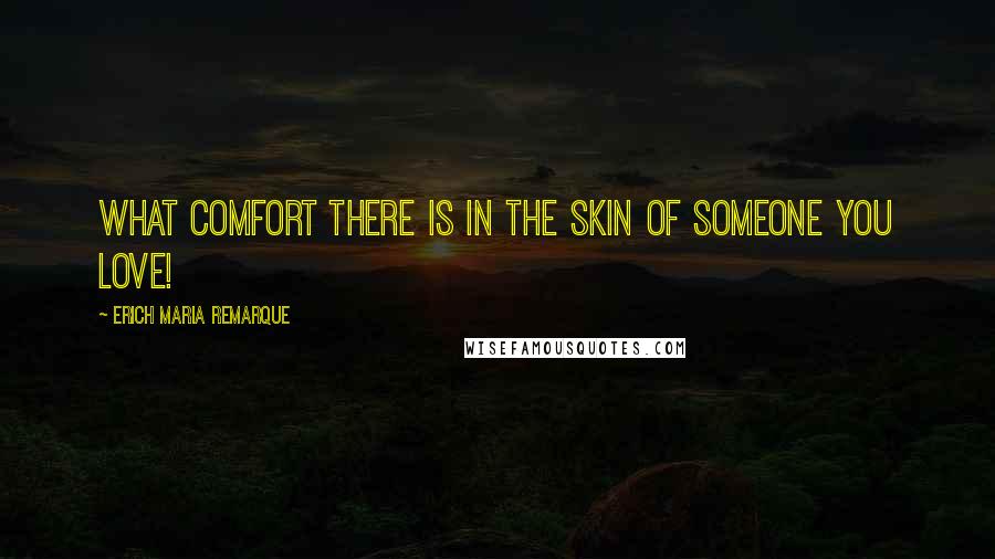 Erich Maria Remarque Quotes: What comfort there is in the skin of someone you love!