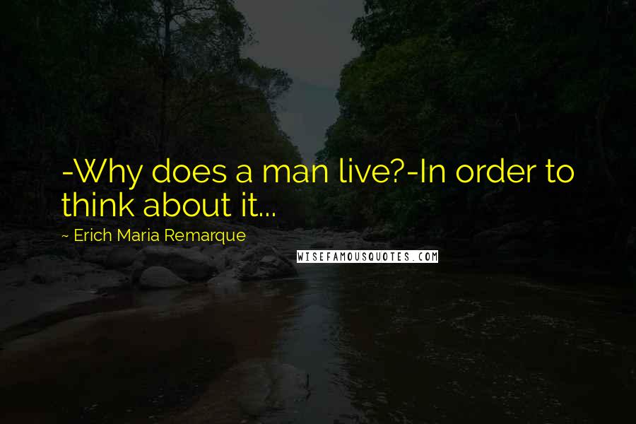 Erich Maria Remarque Quotes: -Why does a man live?-In order to think about it...