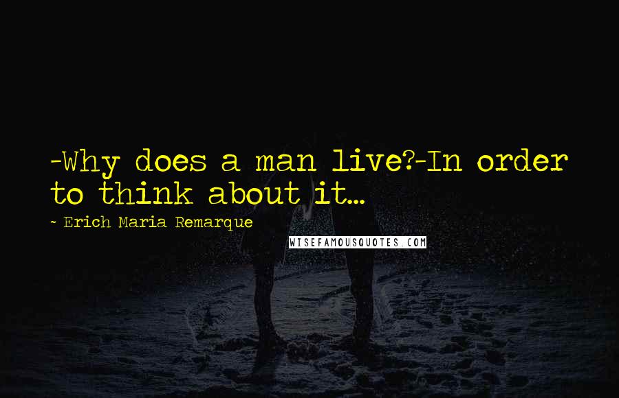 Erich Maria Remarque Quotes: -Why does a man live?-In order to think about it...