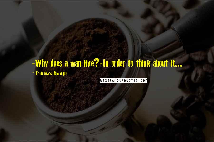 Erich Maria Remarque Quotes: -Why does a man live?-In order to think about it...