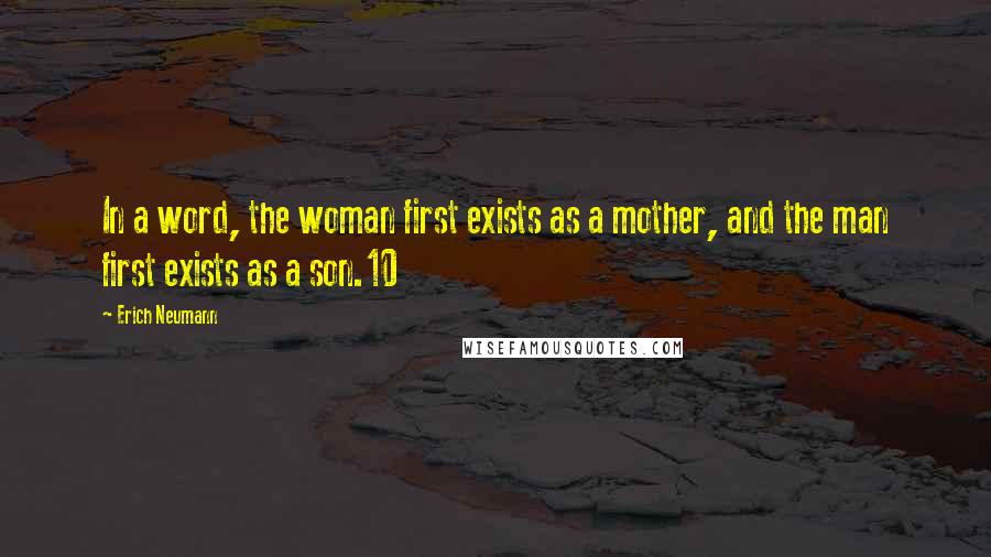 Erich Neumann Quotes: In a word, the woman first exists as a mother, and the man first exists as a son.10
