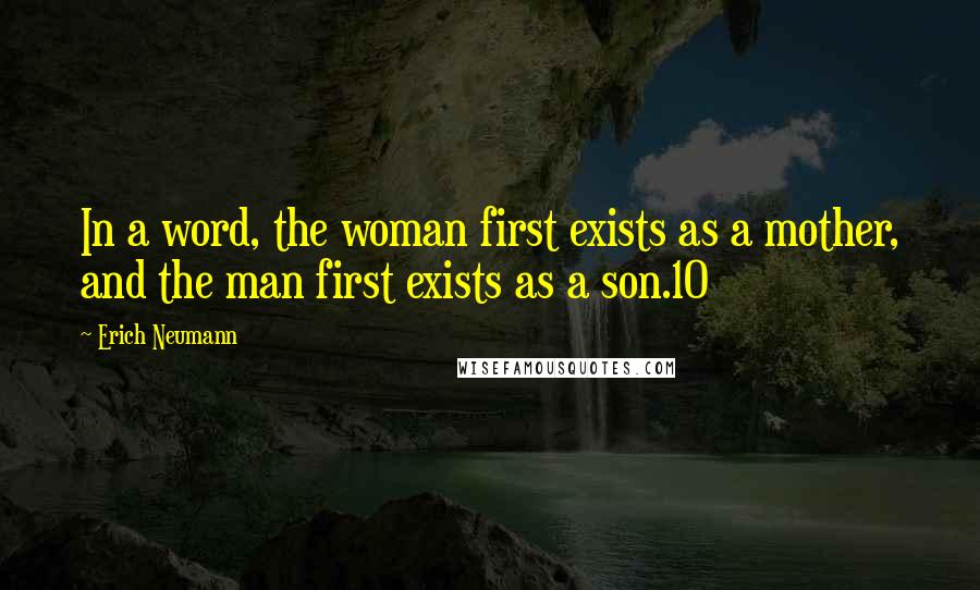 Erich Neumann Quotes: In a word, the woman first exists as a mother, and the man first exists as a son.10