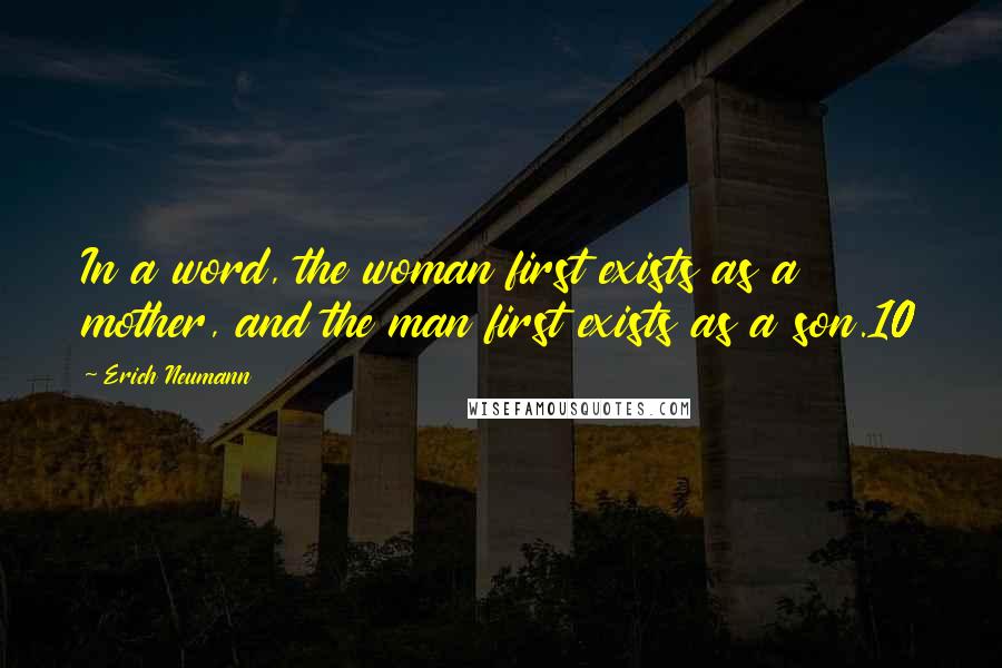 Erich Neumann Quotes: In a word, the woman first exists as a mother, and the man first exists as a son.10