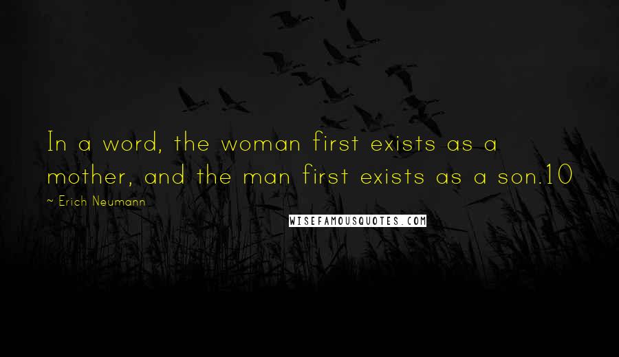 Erich Neumann Quotes: In a word, the woman first exists as a mother, and the man first exists as a son.10