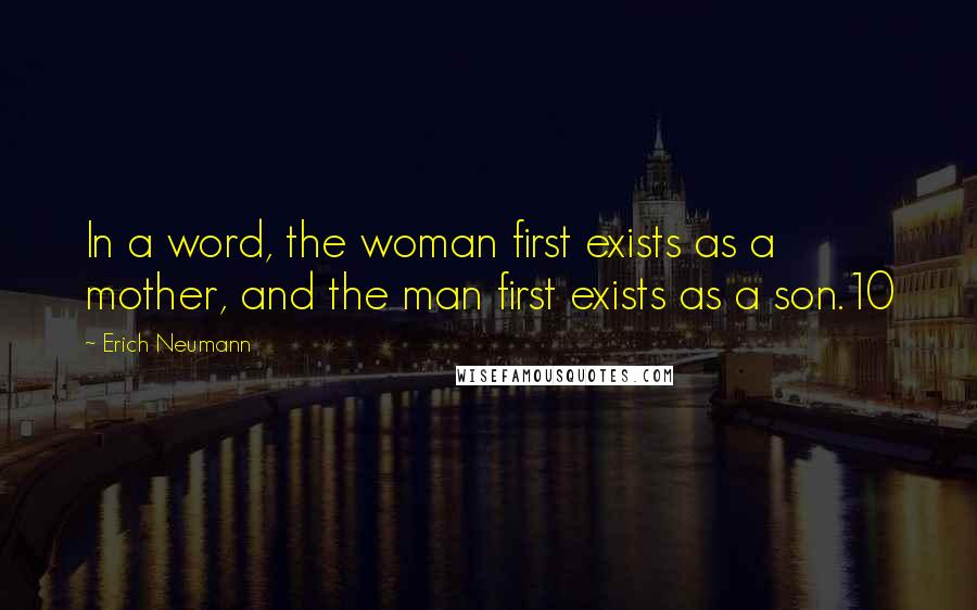 Erich Neumann Quotes: In a word, the woman first exists as a mother, and the man first exists as a son.10