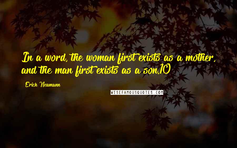 Erich Neumann Quotes: In a word, the woman first exists as a mother, and the man first exists as a son.10