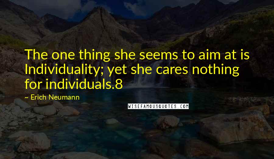 Erich Neumann Quotes: The one thing she seems to aim at is Individuality; yet she cares nothing for individuals.8