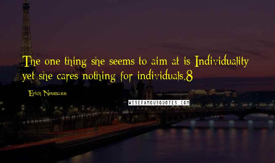 Erich Neumann Quotes: The one thing she seems to aim at is Individuality; yet she cares nothing for individuals.8