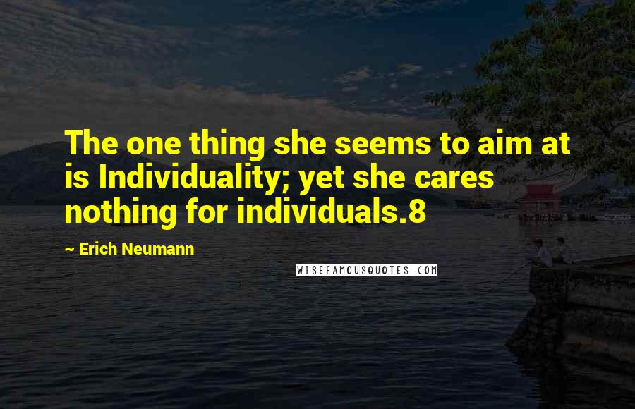 Erich Neumann Quotes: The one thing she seems to aim at is Individuality; yet she cares nothing for individuals.8