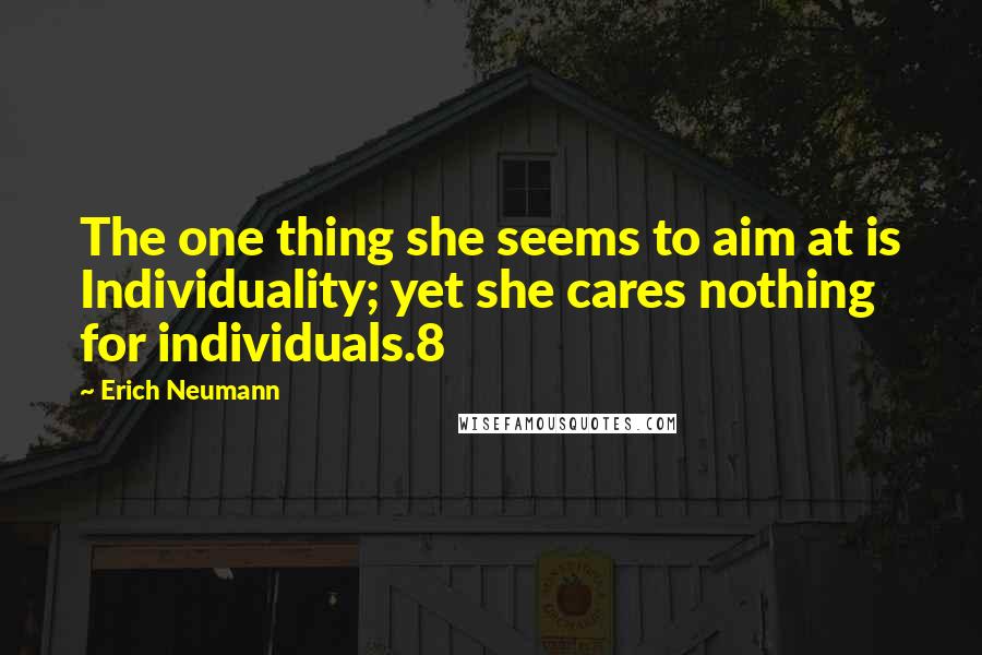 Erich Neumann Quotes: The one thing she seems to aim at is Individuality; yet she cares nothing for individuals.8