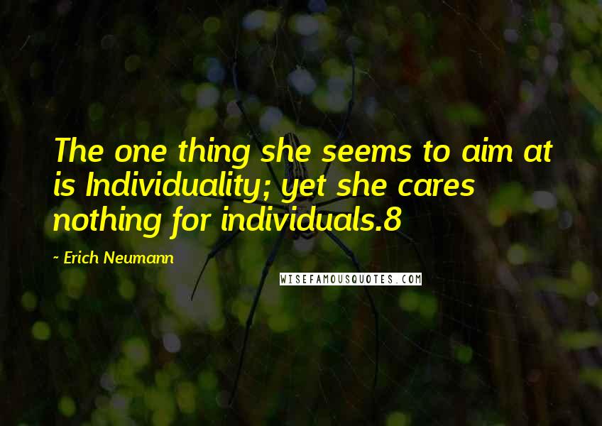 Erich Neumann Quotes: The one thing she seems to aim at is Individuality; yet she cares nothing for individuals.8