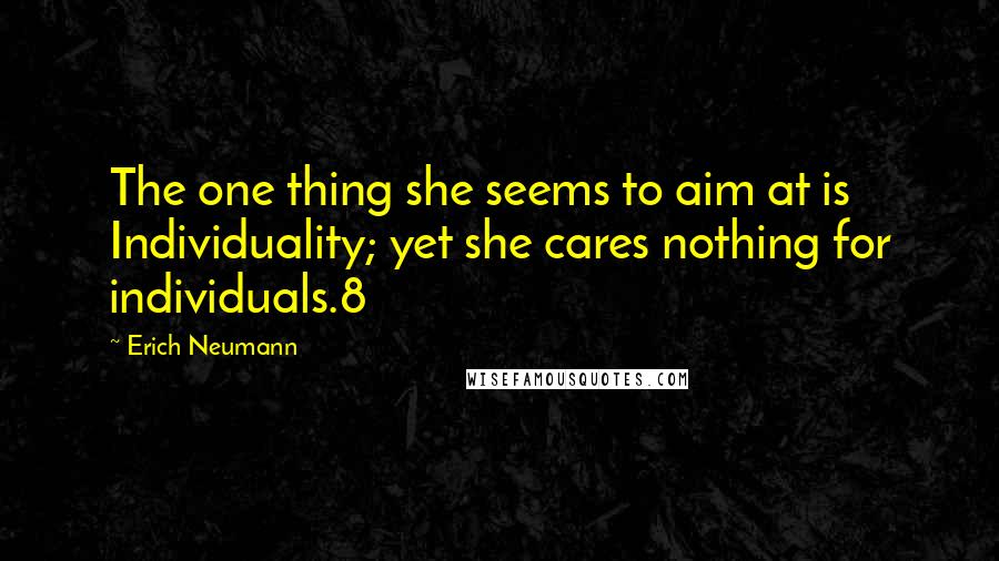 Erich Neumann Quotes: The one thing she seems to aim at is Individuality; yet she cares nothing for individuals.8