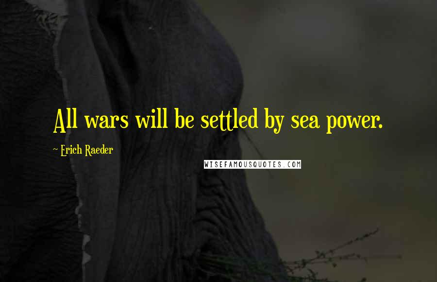 Erich Raeder Quotes: All wars will be settled by sea power.