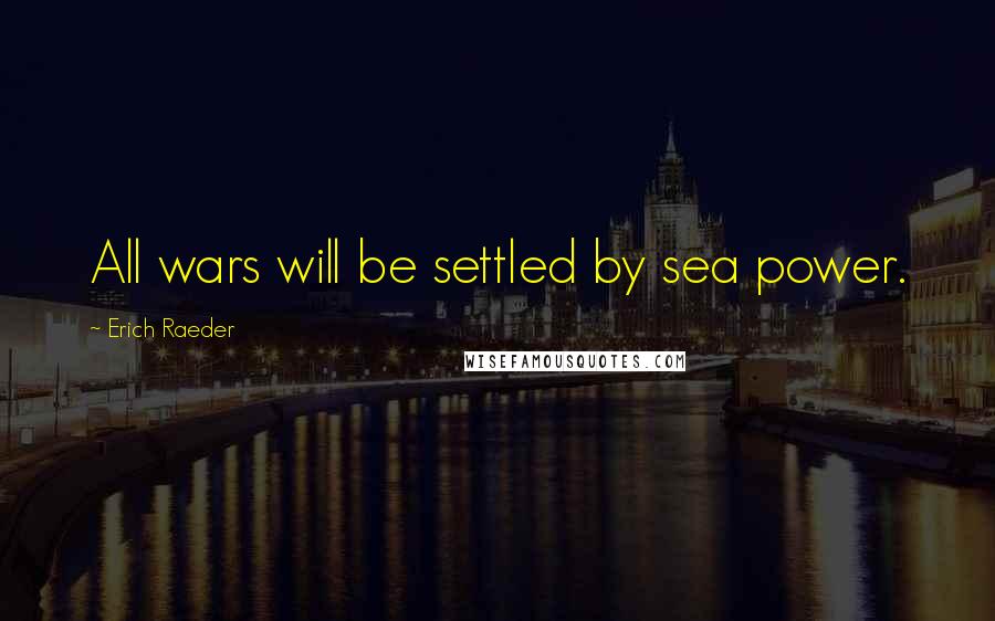 Erich Raeder Quotes: All wars will be settled by sea power.