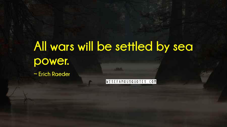 Erich Raeder Quotes: All wars will be settled by sea power.