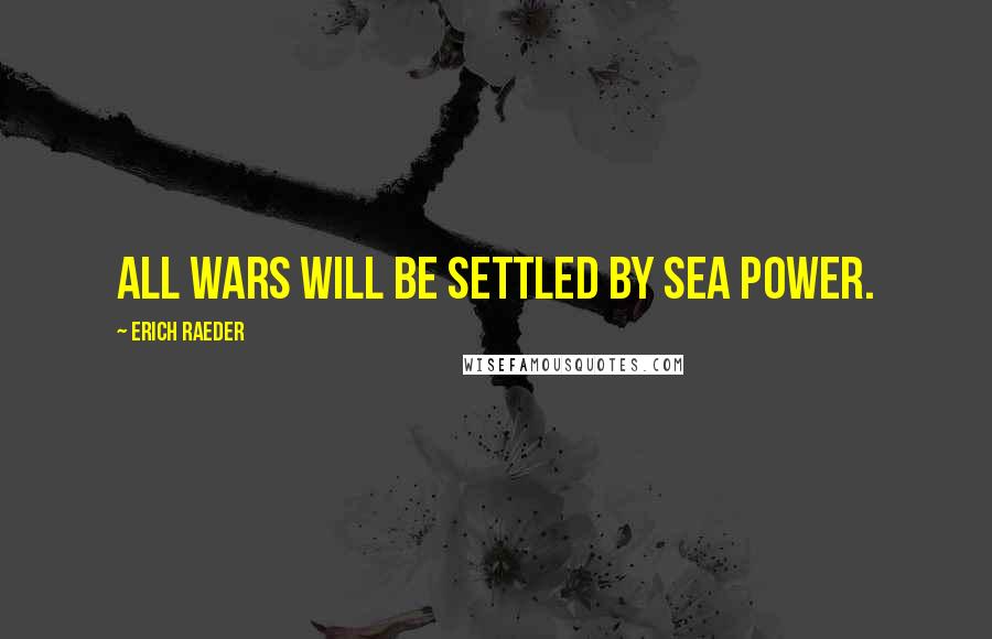 Erich Raeder Quotes: All wars will be settled by sea power.