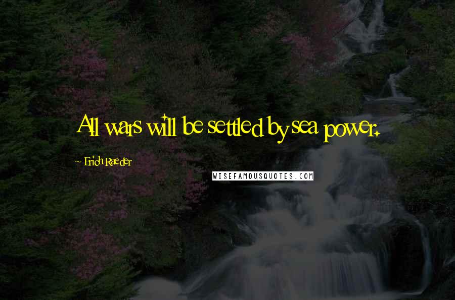 Erich Raeder Quotes: All wars will be settled by sea power.