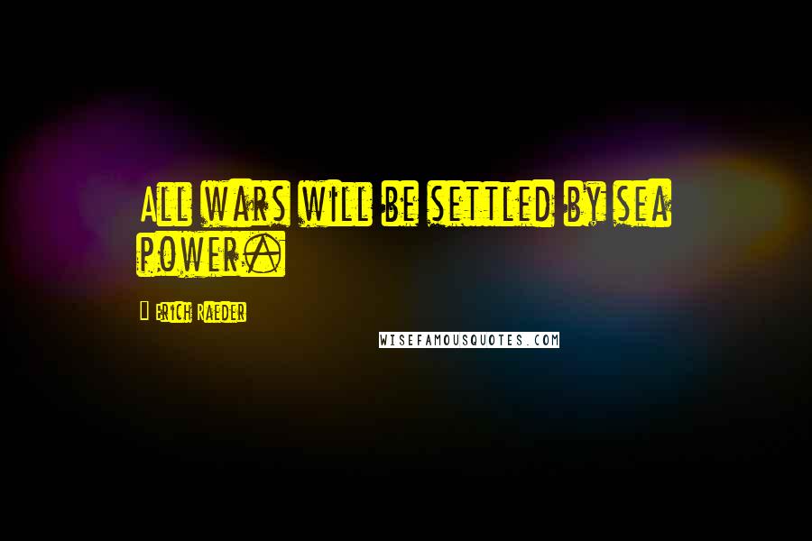 Erich Raeder Quotes: All wars will be settled by sea power.