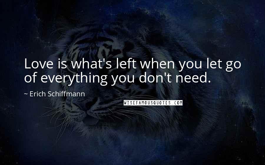 Erich Schiffmann Quotes: Love is what's left when you let go of everything you don't need.