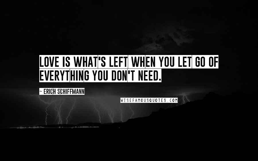 Erich Schiffmann Quotes: Love is what's left when you let go of everything you don't need.