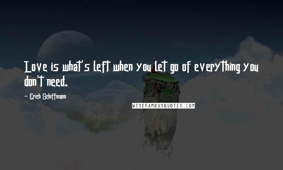 Erich Schiffmann Quotes: Love is what's left when you let go of everything you don't need.