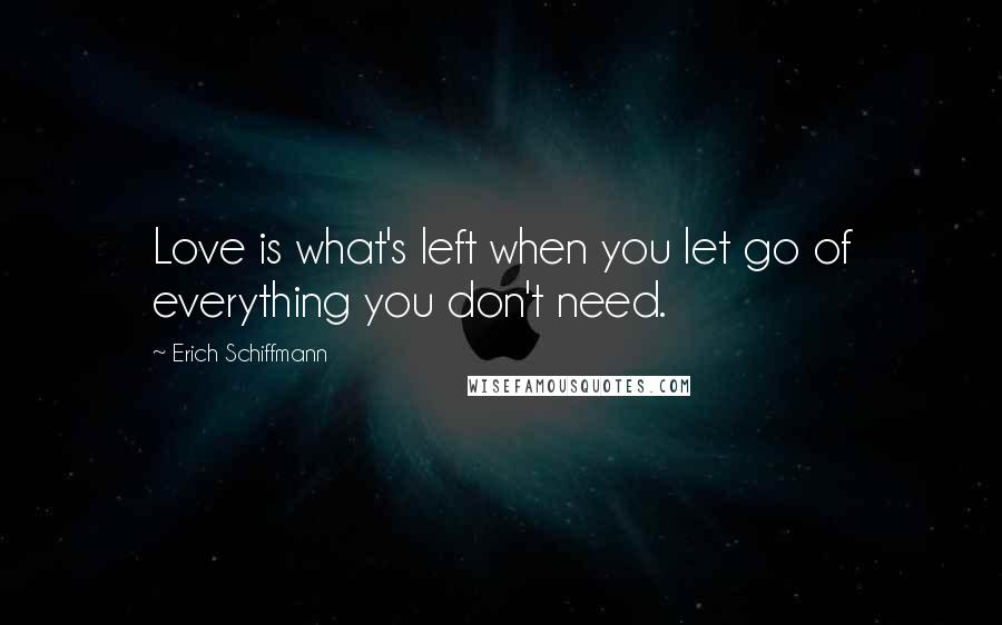 Erich Schiffmann Quotes: Love is what's left when you let go of everything you don't need.