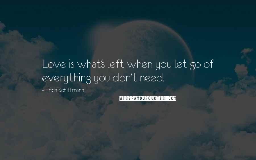 Erich Schiffmann Quotes: Love is what's left when you let go of everything you don't need.