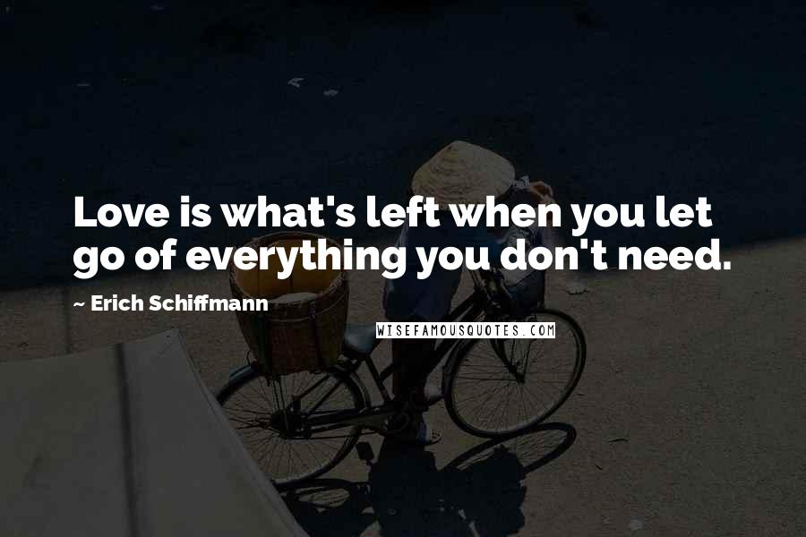 Erich Schiffmann Quotes: Love is what's left when you let go of everything you don't need.