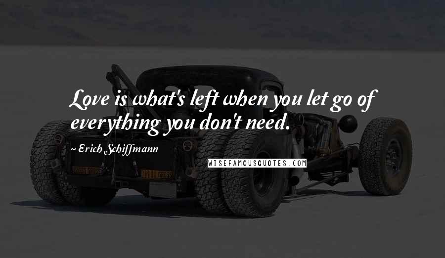 Erich Schiffmann Quotes: Love is what's left when you let go of everything you don't need.