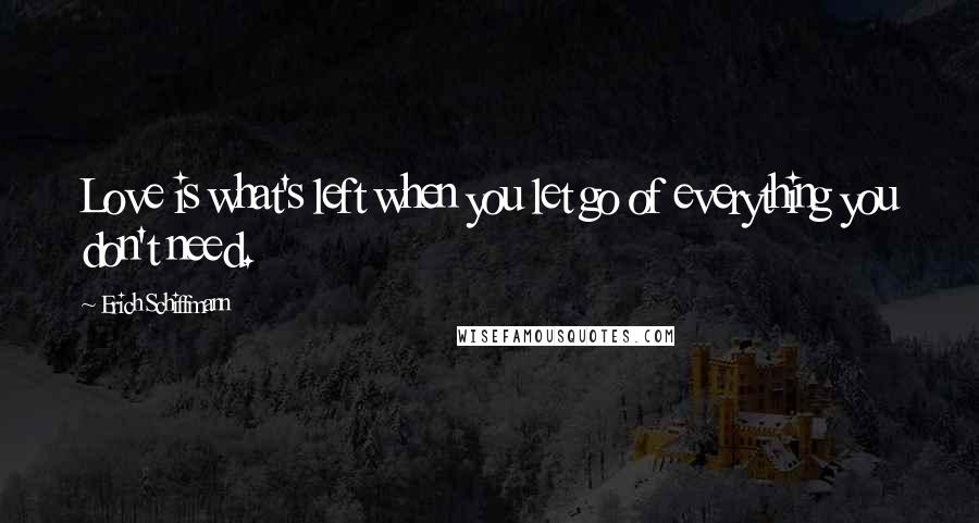 Erich Schiffmann Quotes: Love is what's left when you let go of everything you don't need.