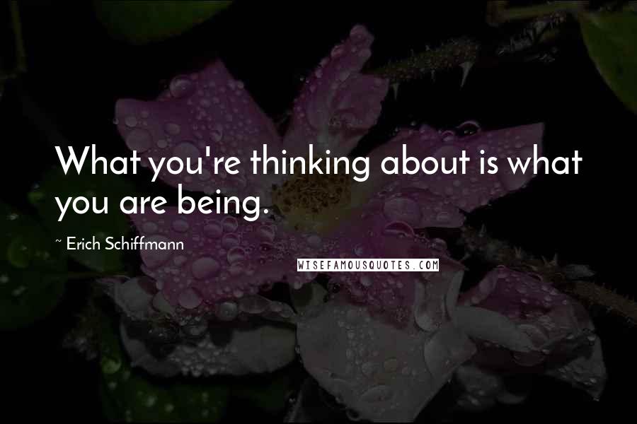 Erich Schiffmann Quotes: What you're thinking about is what you are being.