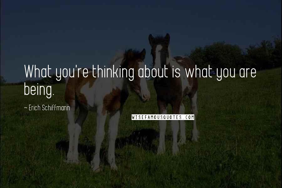 Erich Schiffmann Quotes: What you're thinking about is what you are being.