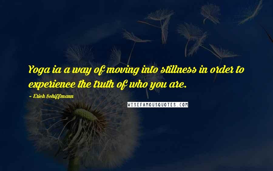 Erich Schiffmann Quotes: Yoga ia a way of moving into stillness in order to experience the truth of who you are.