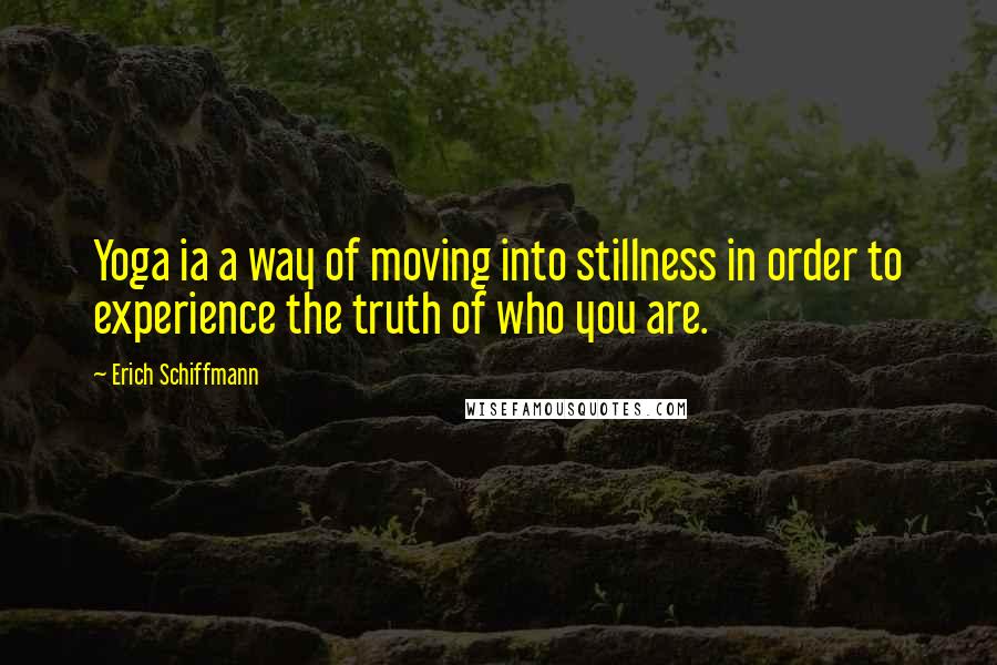 Erich Schiffmann Quotes: Yoga ia a way of moving into stillness in order to experience the truth of who you are.