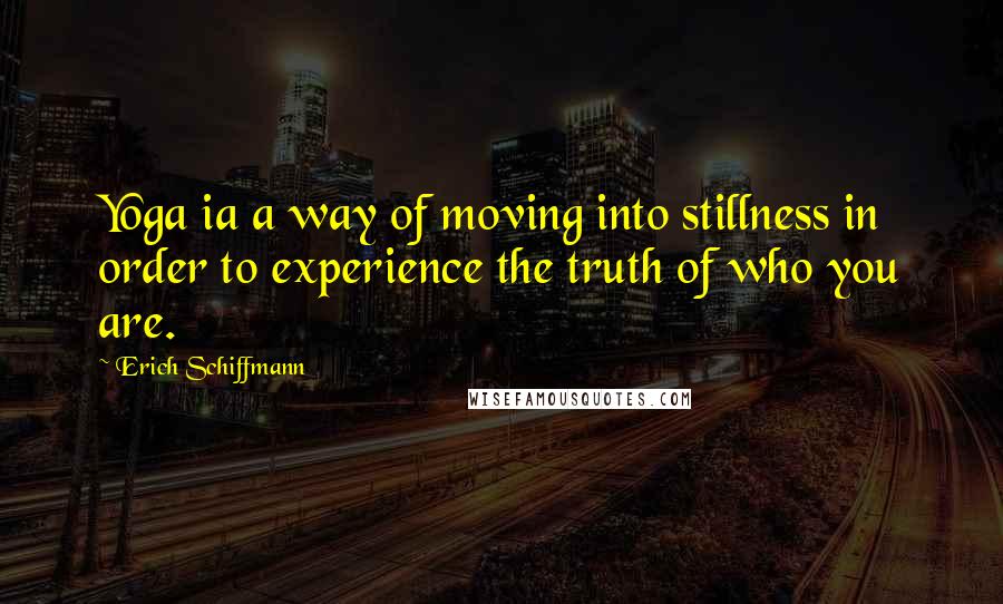 Erich Schiffmann Quotes: Yoga ia a way of moving into stillness in order to experience the truth of who you are.