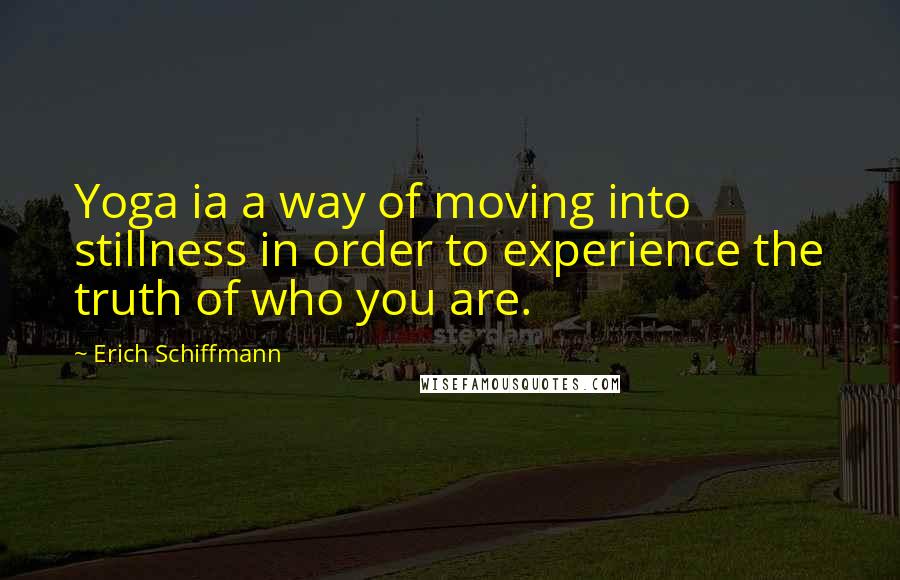 Erich Schiffmann Quotes: Yoga ia a way of moving into stillness in order to experience the truth of who you are.